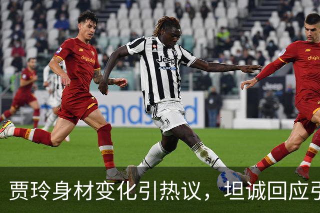 贾玲身材变化引热议，坦诚回应引发共鸣